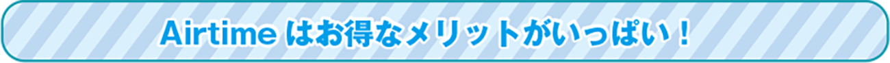 airtimeはお得なメリットがいっぱい!